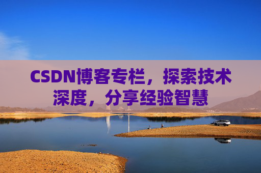 CSDN博客专栏，探索技术深度，分享经验智慧