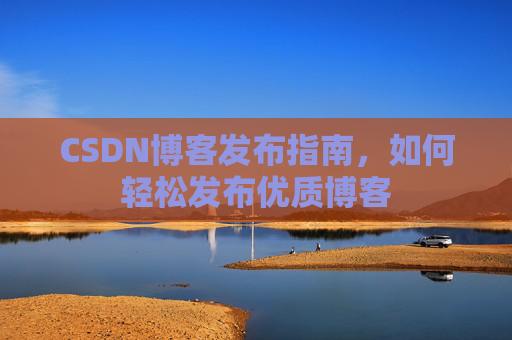 CSDN博客发布指南，如何轻松发布优质博客