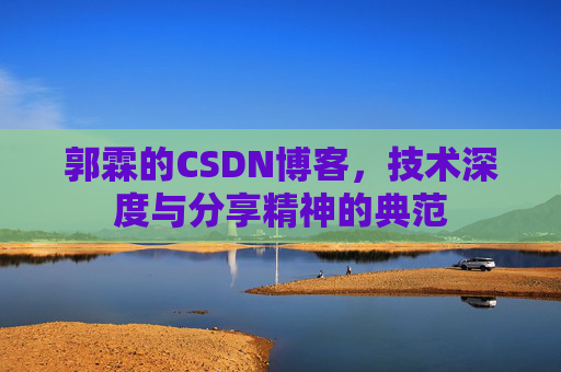 郭霖的CSDN博客，技术深度与分享精神的典范