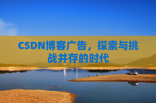 CSDN博客广告，探索与挑战并存的时代