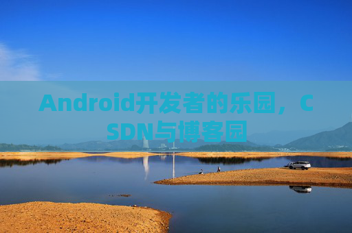Android开发者的乐园，CSDN与博客园