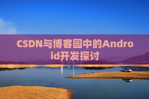 CSDN与博客园中的Android开发探讨