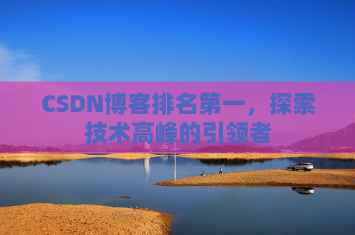 CSDN博客排名第一，探索技术高峰的引领者