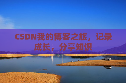 CSDN我的博客之旅，记录成长，分享知识