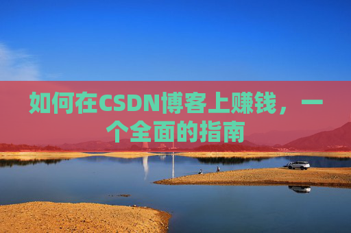 如何在CSDN博客上赚钱，一个全面的指南