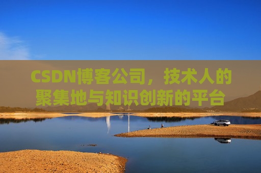 CSDN博客公司，技术人的聚集地与知识创新的平台