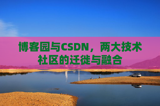 博客园与CSDN，两大技术社区的迁徙与融合