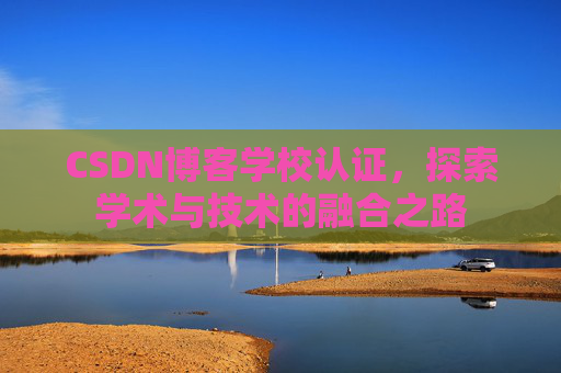 CSDN博客学校认证，探索学术与技术的融合之路