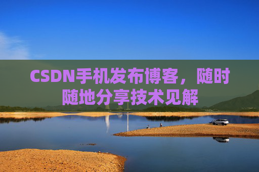 CSDN手机发布博客，随时随地分享技术见解