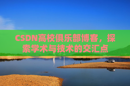 CSDN高校俱乐部博客，探索学术与技术的交汇点