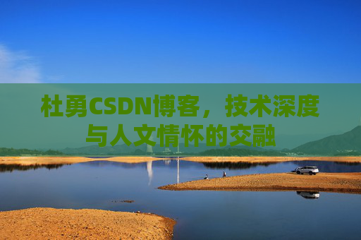 杜勇CSDN博客，技术深度与人文情怀的交融