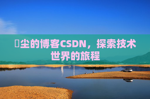 玦尘的博客CSDN，探索技术世界的旅程