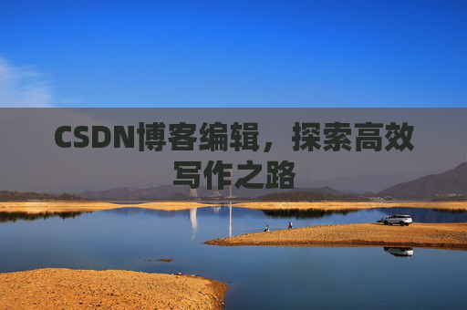 CSDN博客编辑，探索高效写作之路
