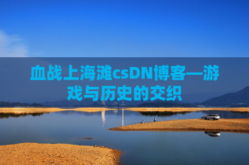 血战上海滩csDN博客—游戏与历史的交织