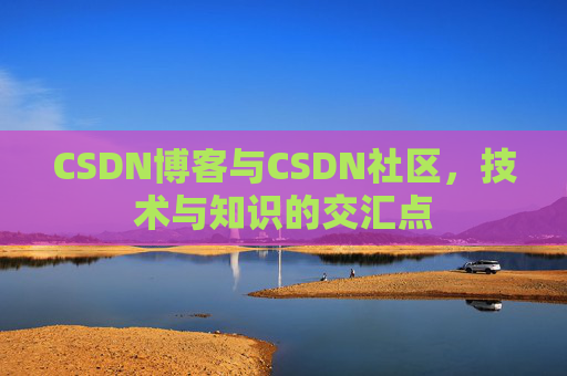 CSDN博客与CSDN社区，技术与知识的交汇点