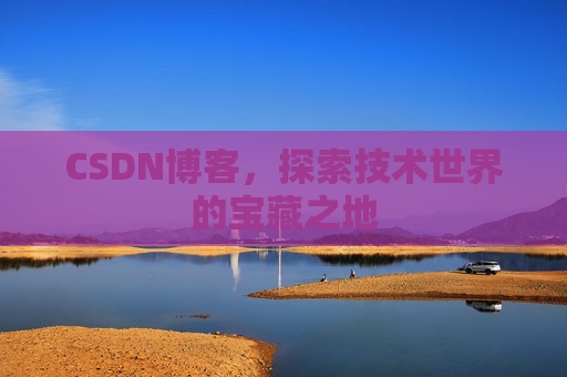 CSDN博客，探索技术世界的宝藏之地