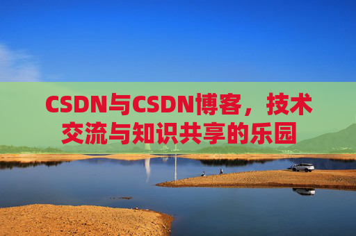 CSDN与CSDN博客，技术交流与知识共享的乐园
