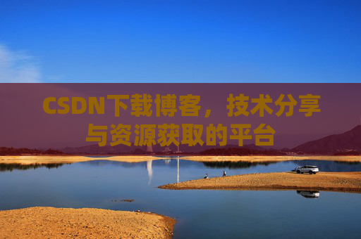CSDN下载博客，技术分享与资源获取的平台