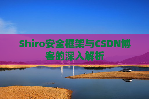 Shiro安全框架与CSDN博客的深入解析