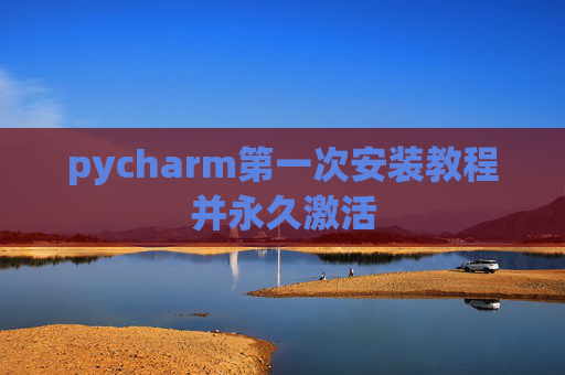 pycharm第一次安装教程并永久激活
