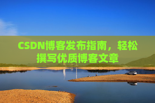 CSDN博客发布指南，轻松撰写优质博客文章