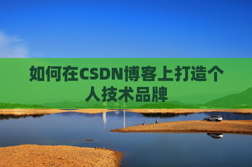 如何在CSDN博客上打造个人技术品牌