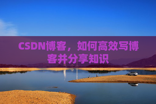 CSDN博客，如何高效写博客并分享知识