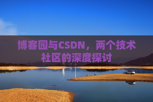 博客园与CSDN，两个技术社区的深度探讨