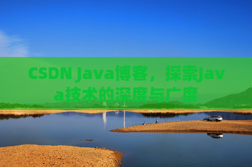 CSDN Java博客，探索Java技术的深度与广度