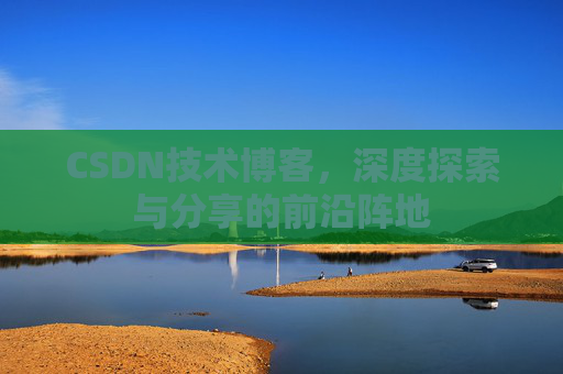 CSDN技术博客，深度探索与分享的前沿阵地